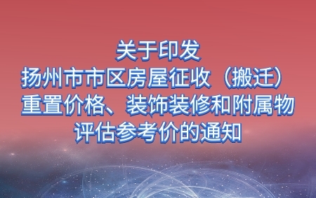 關(guān)于印發(fā)《揚(yáng)州市市區(qū)房屋征收（搬遷）重置價(jià)格、裝飾裝修和附屬物評(píng)估參考價(jià)》的通知